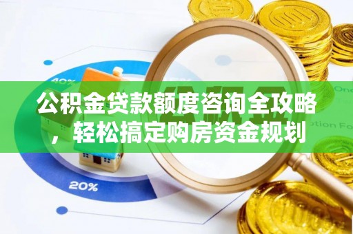 靖江公积金贷款额度咨询全攻略，轻松搞定购房资金规划
