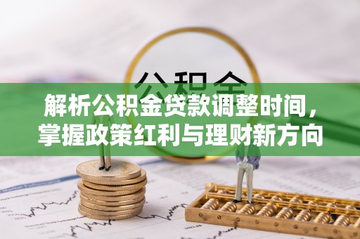 靖江解析公积金贷款调整时间，掌握政策红利与理财新方向