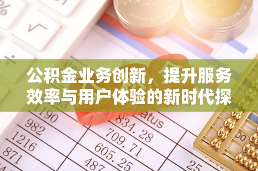 靖江公积金业务创新，提升服务效率与用户体验的新时代探索