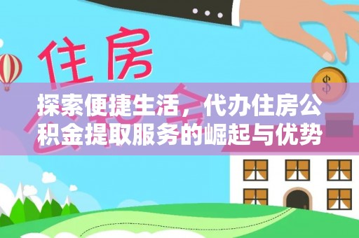 靖江探索便捷生活，代办住房公积金提取服务的崛起与优势