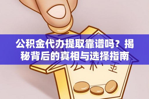 靖江公积金代办提取靠谱吗？揭秘背后的真相与选择指南