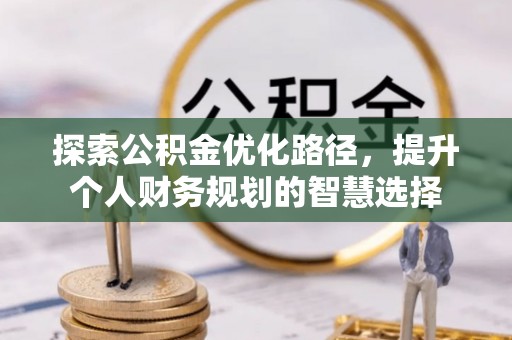 靖江探索公积金优化路径，提升个人财务规划的智慧选择