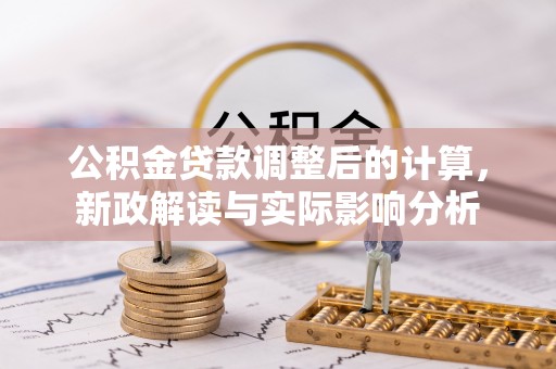 靖江公积金贷款调整后的计算，新政解读与实际影响分析