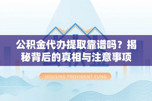 靖江公积金代办提取靠谱吗？揭秘背后的真相与注意事项