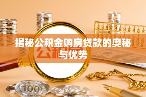 靖江揭秘公积金购房贷款的奥秘与优势