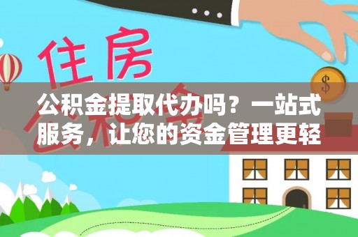 靖江公积金提取代办吗？一站式服务，让您的资金管理更轻松