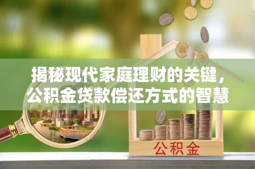 靖江揭秘现代家庭理财的关键，公积金贷款偿还方式的智慧选择