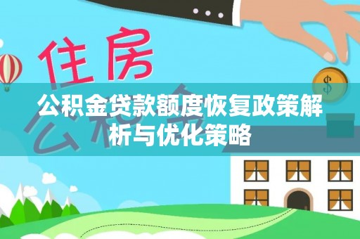 靖江公积金贷款额度恢复政策解析与优化策略