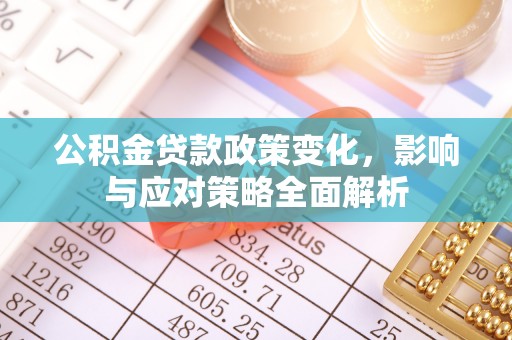 靖江公积金贷款政策变化，影响与应对策略全面解析