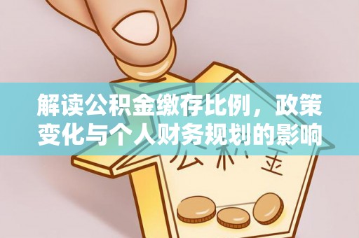 靖江解读公积金缴存比例，政策变化与个人财务规划的影响
