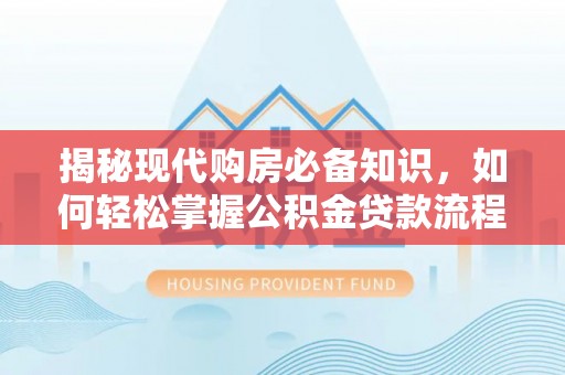 靖江揭秘现代购房必备知识，如何轻松掌握公积金贷款流程