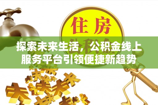 靖江探索未来生活，公积金线上服务平台引领便捷新趋势