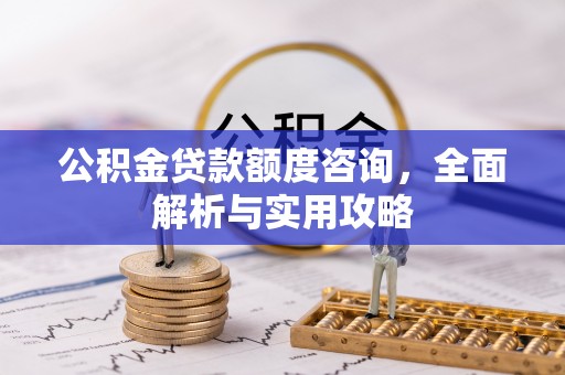 靖江公积金贷款额度咨询，全面解析与实用攻略