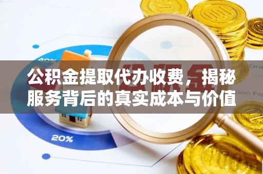 靖江公积金提取代办收费，揭秘服务背后的真实成本与价值