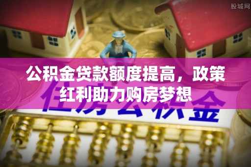 靖江公积金贷款额度提高，政策红利助力购房梦想