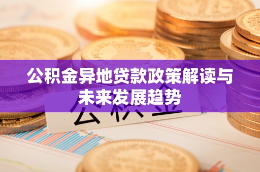 靖江公积金异地贷款政策解读与未来发展趋势