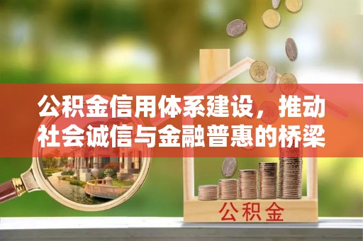 靖江公积金信用体系建设，推动社会诚信与金融普惠的桥梁