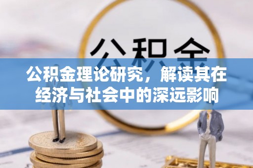 靖江公积金理论研究，解读其在经济与社会中的深远影响