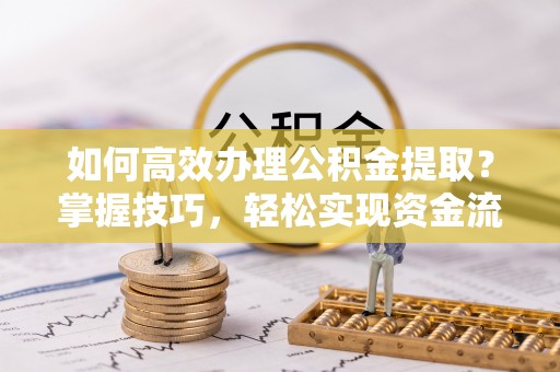靖江如何高效办理公积金提取？掌握技巧，轻松实现资金流动