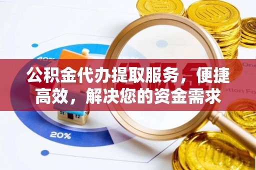 靖江公积金代办提取服务，便捷高效，解决您的资金需求
