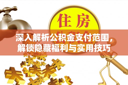 靖江深入解析公积金支付范围，解锁隐藏福利与实用技巧