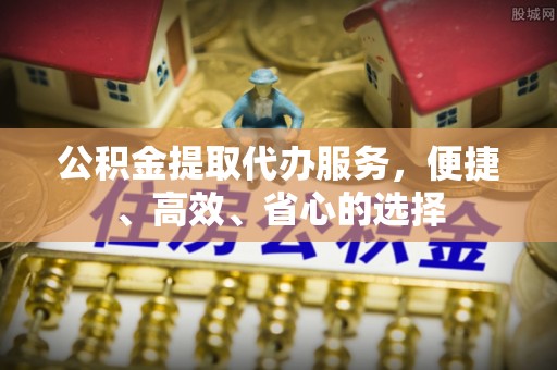 靖江公积金提取代办服务，便捷、高效、省心的选择