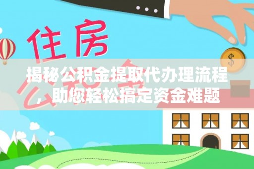 靖江揭秘公积金提取代办理流程，助您轻松搞定资金难题