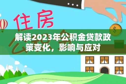 靖江解读2023年公积金贷款政策变化，影响与应对