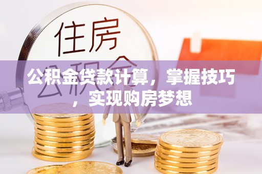 靖江公积金贷款计算，掌握技巧，实现购房梦想