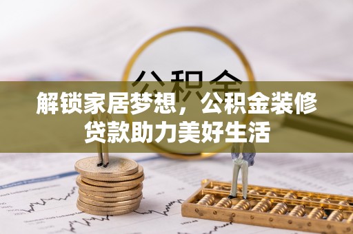 靖江解锁家居梦想，公积金装修贷款助力美好生活