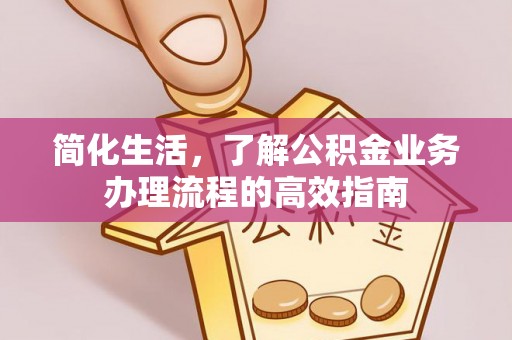 靖江简化生活，了解公积金业务办理流程的高效指南
