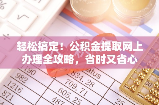 靖江轻松搞定！公积金提取网上办理全攻略，省时又省心