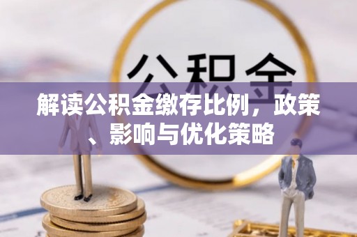 靖江解读公积金缴存比例，政策、影响与优化策略