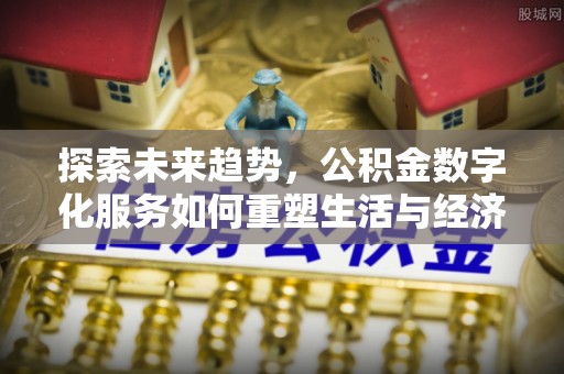 靖江探索未来趋势，公积金数字化服务如何重塑生活与经济