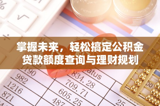 靖江掌握未来，轻松搞定公积金贷款额度查询与理财规划