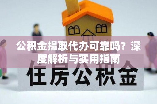 靖江公积金提取代办可靠吗？深度解析与实用指南