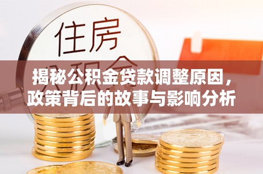 靖江揭秘公积金贷款调整原因，政策背后的故事与影响分析