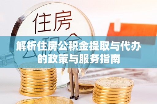 靖江解析住房公积金提取与代办的政策与服务指南