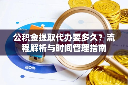 靖江公积金提取代办要多久？流程解析与时间管理指南
