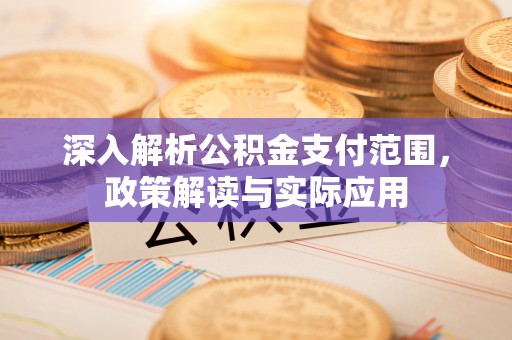 靖江深入解析公积金支付范围，政策解读与实际应用