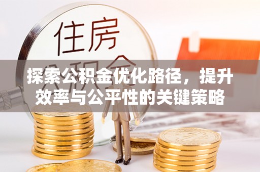 靖江探索公积金优化路径，提升效率与公平性的关键策略