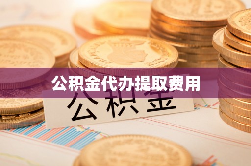 靖江公积金代办提取费用