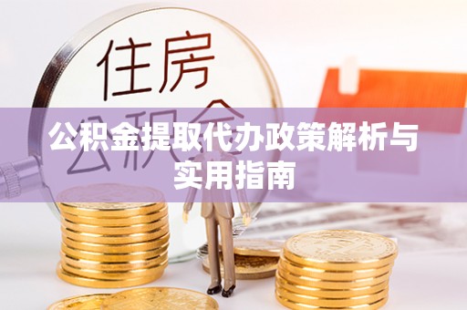 靖江公积金提取代办政策解析与实用指南