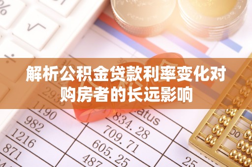 靖江解析公积金贷款利率变化对购房者的长远影响