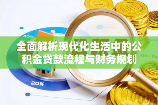靖江全面解析现代化生活中的公积金贷款流程与财务规划