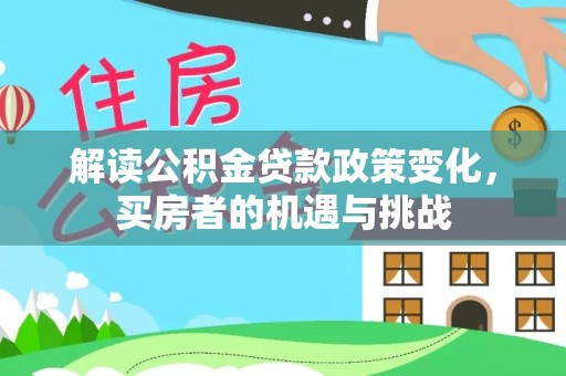 靖江解读公积金贷款政策变化，买房者的机遇与挑战