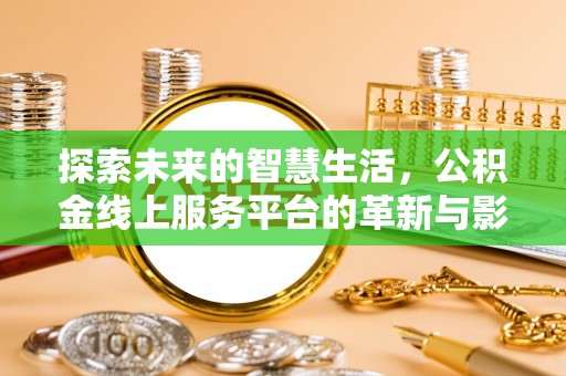 靖江探索未来的智慧生活，公积金线上服务平台的革新与影响