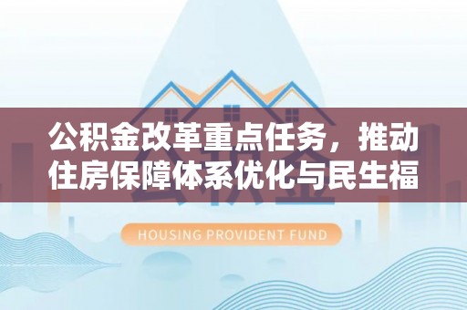 靖江公积金改革重点任务，推动住房保障体系优化与民生福祉提升