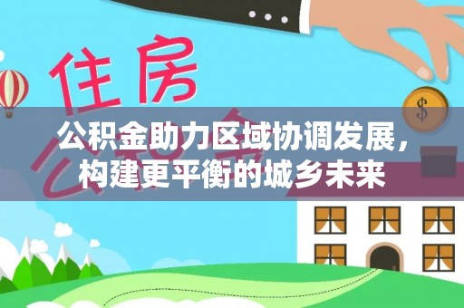靖江公积金助力区域协调发展，构建更平衡的城乡未来