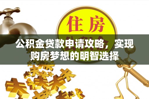 靖江公积金贷款申请攻略，实现购房梦想的明智选择